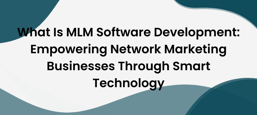 MLM Software Development - What Is MLM Software Development: Empowering Network Marketing Businesses Through Smart Technology